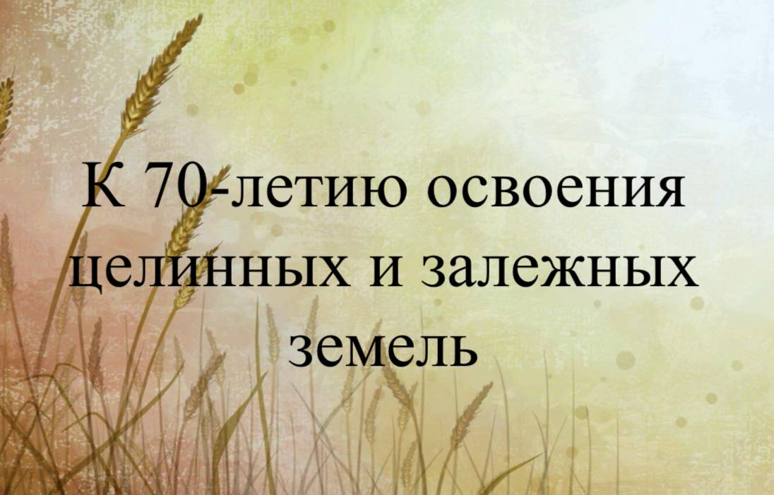 Виртуальная выставка «К 70-летию освоения целинных и залежных земель».